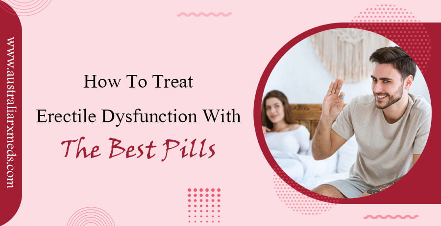 How To Treat Erectile Dysfunction With The Best Pills