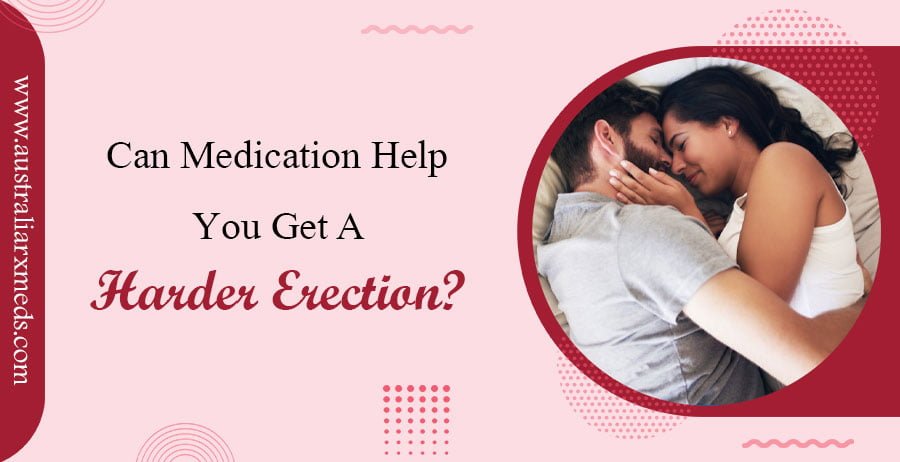 Can Medication Help You Get A Harder Erection