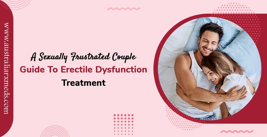 A Sexually Frustrated Couple Guide To Erectile Dysfunction Treatment